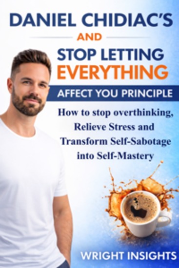 Daniel Chidiac and Stop Letting Everything Affect You Principle - How to stop overthinking Relieve Stress and Transform Self-Sabotage into Self-Mastery - cover