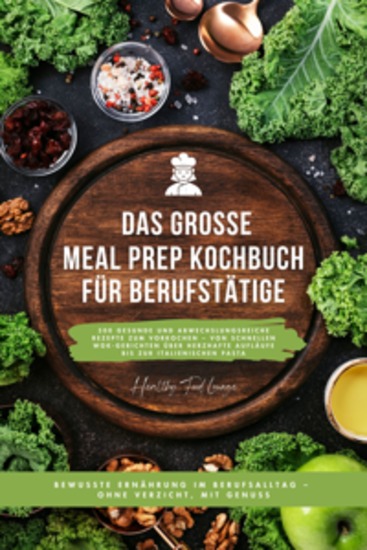 Das große Meal Prep Kochbuch für Berufstätige: 500 gesunde und abwechslungsreiche Rezepte zum Vorkochen – von schnellen Wok-Gerichten über herzhafte Aufläufe bis zur italienischen Pasta - Meal Prep für eine bewusste Ernährung im Berufsalltag – ohne Verzicht mit Genuss - cover