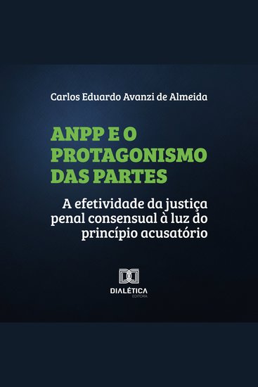ANPP e o Protagonismo das Partes - a efetividade da justiça penal consensual à luz do princípio acusatório - cover