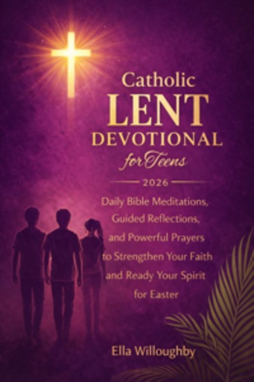 Catholic Lent Devotional For Teens 2026 - Daily Bible Meditations Guided Reflections And Powerful Prayers To Strengthen Your Faith And Ready Your Spirit For Easter - cover
