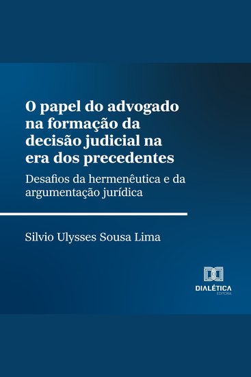 O papel do advogado na formação da decisão judicial na era dos precedentes - desafios da hermenêutica e da argumentação jurídica - cover