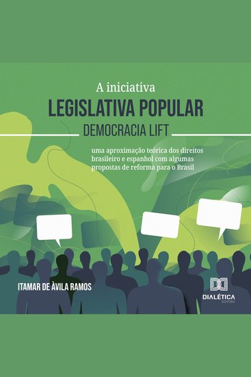 A iniciativa legislativa popular – democracia lift - "uma aproximação teórica dos direitos brasileiro e espanhol com algumas propostas de reforma para o Brasil" - cover