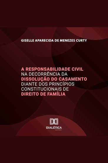 A Responsabilidade Civil na Decorrência da Dissolução do Casamento diante dos Princípios Constitucionais de Direito de Família - cover