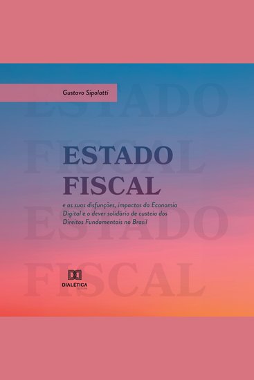 Estado Fiscal e as suas disfunções impactos da Economia Digital e o dever solidário de custeio dos Direitos Fundamentais no Brasil - cover