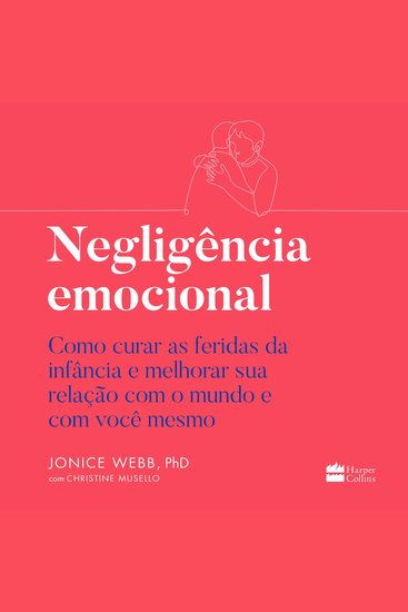 Negligência emocional - Como curar as feridas da infância e melhorar sua relação com o mundo e com você mesmo - cover