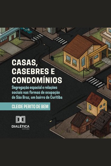 Casas Casebres e Condomínios - segregação espacial e relações sociais nas formas de ocupação de São Braz um bairro de Curitiba - cover