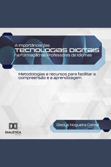 A Importância das Tecnologias Digitais na Formação de Professores de Idiomas - metodologias e recursos para facilitar a compreensão e a aprendizagem - cover