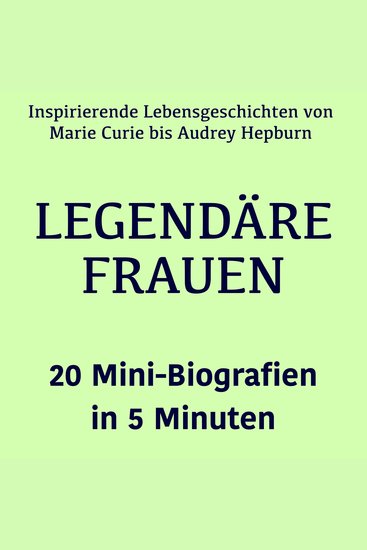 Legendäre Frauen – 20 Mini-Biografien in 5 Minuten - Inspirierende Lebensgeschichten von Marie Curie bis Audrey Hepburn – kompakt erzählt - cover