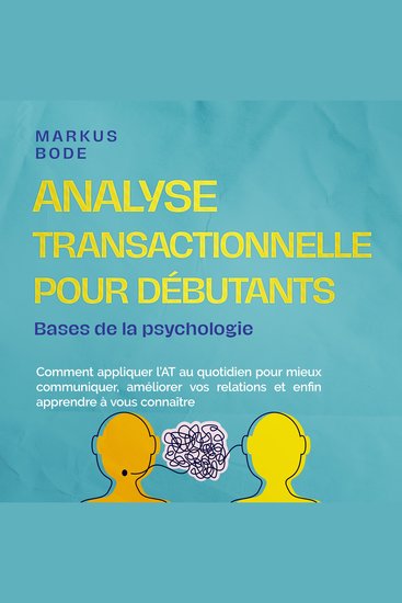 Analyse transactionnelle pour débutants – Bases de la psychologie : Comment appliquer l'AT au quotidien pour mieux communiquer améliorer vos relations et enfin apprendre à vous connaître - cover