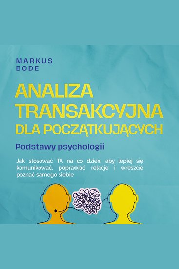 Analiza transakcyjna dla początkujących – Podstawy psychologii: Jak stosować TA na co dzień aby lepiej się komunikować poprawiać relacje i wreszcie poznać samego siebie - cover