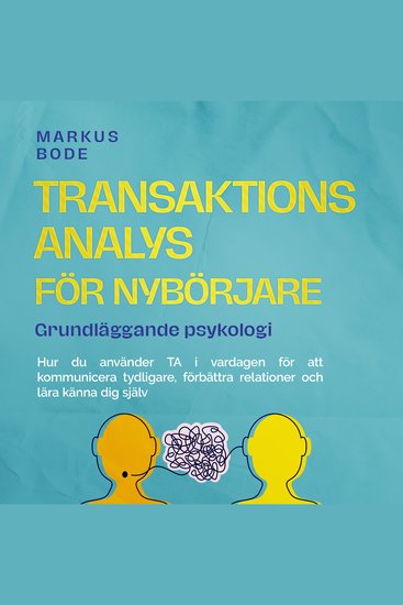 Transaktionsanalys för nybörjare – Grundläggande psykologi: Hur du använder TA i vardagen för att kommunicera tydligare förbättra relationer och lära känna dig själv - cover
