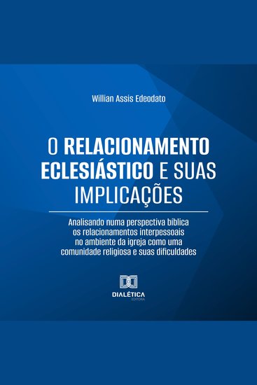 O Relacionamento Eclesiástico e suas Implicações - Analisando numa perspectiva bíblica os relacionamentos interpessoais no ambiente da igreja como uma comunidade religiosa e suas dificuldades - cover