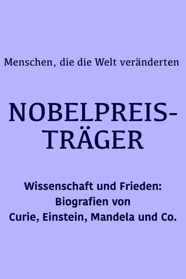 Nobelpreisträger: Menschen die die Welt veränderten - Wissenschaft und Frieden: Biografien von Curie Einstein Mandela und Co - cover