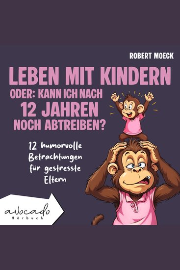 Leben mit Kindern - oder: Kann ich nach 12 Jahren noch abtreiben? - 12 humorvolle Betrachtungen für gestresste Eltern | humorvolle Kurzgeschichten für Erwachsene - cover