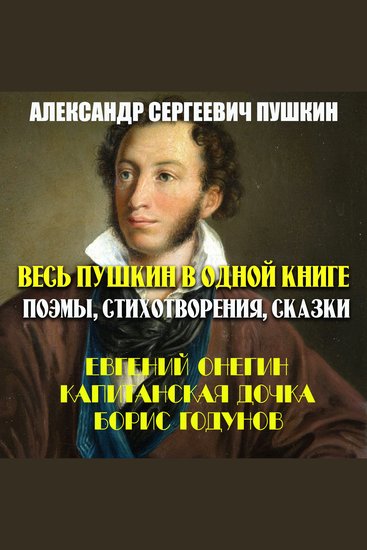 Весь Пушкин в одной книге Поэмы стихотворения сказки - Евгений Онегин Капитанская дочка Борис Годунов - cover