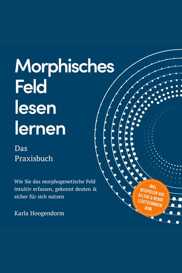 Morphisches Feld lesen lernen – Das Praxisbuch: Wie Sie das morphogenetische Feld intuitiv erfassen gekonnt deuten & sicher für sich nutzen – inkl Beispielen aus Alltag & Beruf Lesetechniken uvm - cover