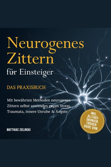 Neurogenes Zittern für Einsteiger - Das Praxisbuch: Mit bewährten Methoden neurogenes Zittern selbst anwenden gegen Stress Traumata innere Unruhe & Ängste - inkl Alltags-Übungen Trigger-Guide uvm - cover