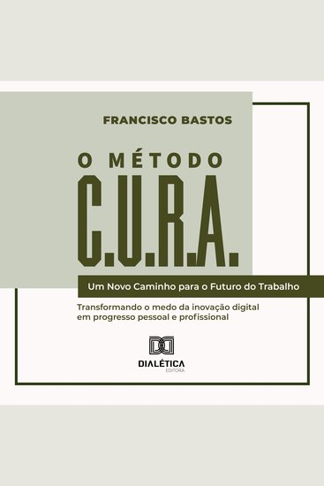 O Método CURA - Um Novo Caminho para o Futuro do Trabalho: Transformando o medo da inovação digital em progresso pessoal e profissional - cover