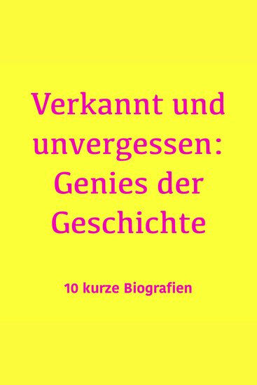 Verkannt und unvergessen: Genies der Geschichte - 10 kurze Biografien - cover