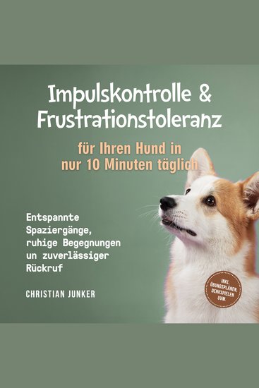 Impulskontrolle & Frustrationstoleranz für Ihren Hund in nur 10 Minuten täglich: Entspannte Spaziergänge ruhige Begegnungen und zuverlässiger Rückruf - inkl Übungsplänen Denkspielen uvm - cover