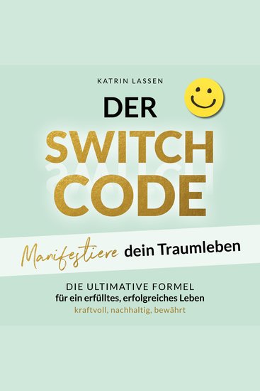 DER SWITCH CODE: Manifestiere dein Traumleben | Die ultimative Formel für ein erfülltes erfolgreiches Leben - kraftvoll nachhaltig bewährt - cover
