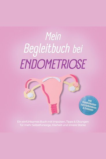 Mein Begleitbuch bei Endometriose: Ein einfühlsames Buch mit Impulsen Tipps & Übungen für mehr Selbstfürsorge Klarheit und innere Stärke – inkl Wohlfühlseiten zum Reflektieren & Entlasten - cover
