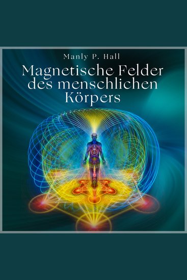 Die magnetischen Felder des menschlichen Körpers - Alles wird sich verändern wenn du das verstehst - cover