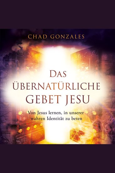 Das übernatürliche Gebet Jesu - Von Jesus lernen in unserer wahren Identität zu beten - cover