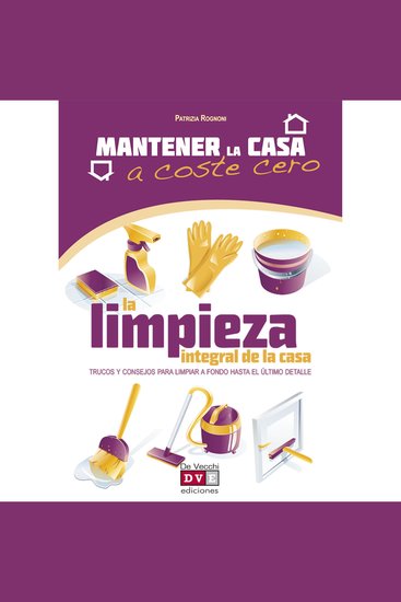 La limpieza de la casa - Trucos y consejos para limpiar a fondo hasta el último detalle - cover