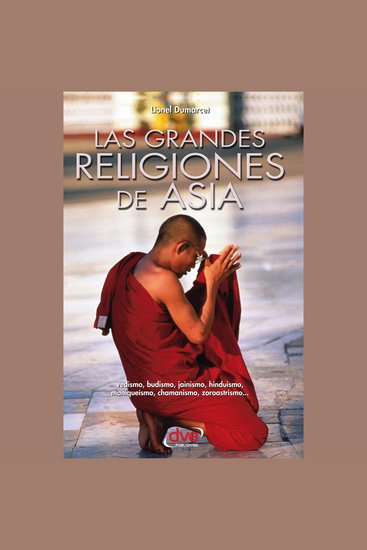 Las grandes religiones de Asia… vedismo budismo jainismo hinduismo maniqueísmo chamanismo zoroastrismo… - cover