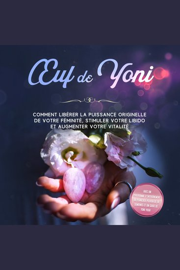 Œuf de Yoni : Comment libérer la puissance originelle de votre féminité stimuler votre libido et augmenter votre vitalité – Avec un programme d'entraînement du plancher pelvien de 10 semaines et un guide de Yoni Yoga - cover