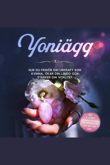 Yoniägg: Hur du frigör din urkraft som kvinna ökar din libido och stärker din vitalitet – Inklusive 10-veckors träningsprogram för bäckenbotten och Yoni-yoga guide - cover