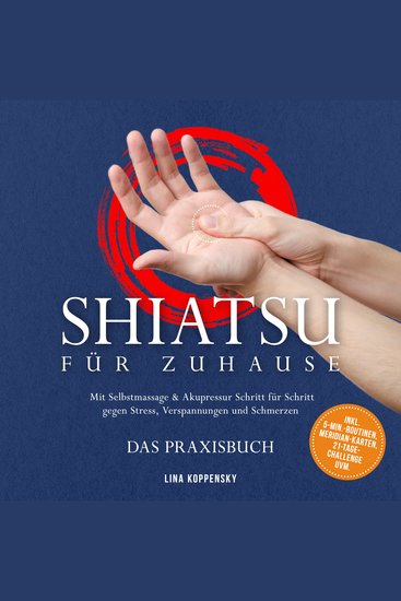 Shiatsu für zuhause – Das Praxisbuch: Mit Selbstmassage & Akupressur Schritt für Schritt gegen Stress Verspannungen und Schmerzen – inkl 5‑Min‑Routinen Meridian-Karten 21‑Tage‑Challenge uvm - cover