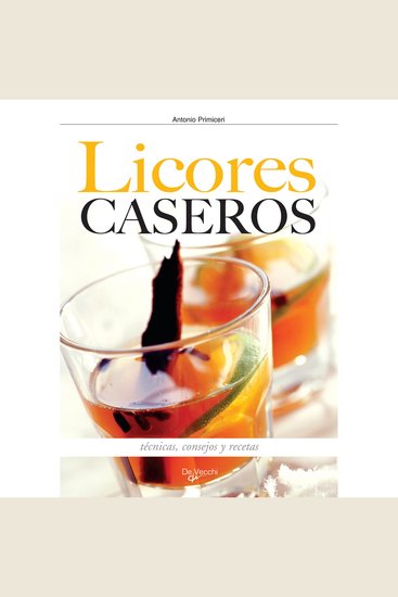 Cómo hacer los licores en casa - Técnicas consejos y recetas - cover