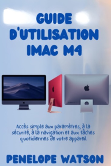 GUIDE D'UTILISATION iMAC M4 - Accès simple aux paramètres à la sécurité à la navigation et aux tâches quotidiennes de votre appareil - cover