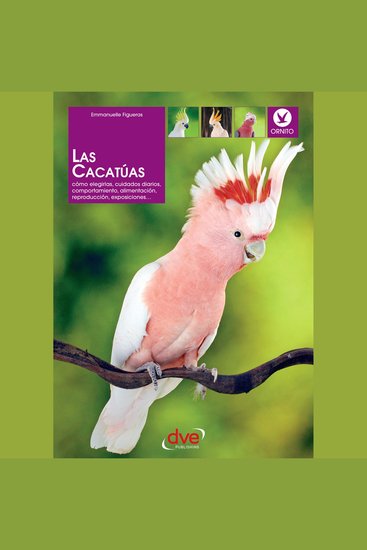 Las cacatúas: Cómo elegirlas cuidados diarios comportamiento alimentación reproducción exposiciones… - cover
