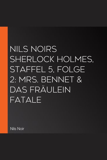 Nils Noirs Sherlock Holmes Staffel 5 Folge 2: Mrs Bennet & das Fräulein Fatale - cover