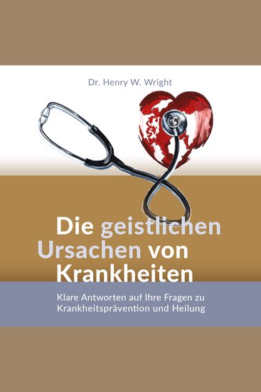 Die geistlichen Ursachen von Krankheiten - Klare Antworten auf Ihre Fragen zu Krankheitsprävention und Heilung - cover