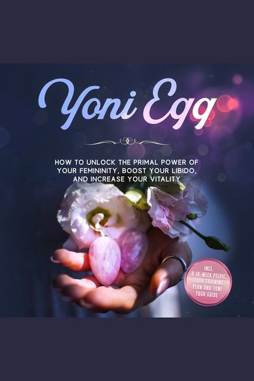 Yoni Egg: How to Unlock the Primal Power of Your Femininity Boost Your Libido and Increase Your Vitality – Includes a 10-Week Pelvic Floor Training Plan and Yoni Yoga Guide - cover