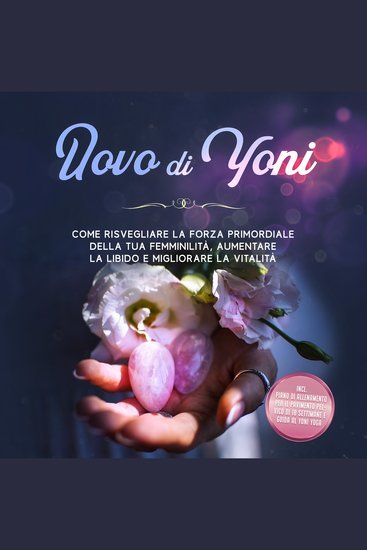 Uovo di Yoni: Come risvegliare la forza primordiale della tua femminilità aumentare la libido e migliorare la vitalità – Incluso piano di allenamento per il pavimento pelvico di 10 settimane e guida al Yoni Yoga - cover