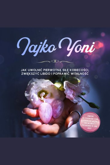 Jajko Yoni: Jak rozwijać pierwotną siłę swojej kobiecości zwiększać libido i podnosić swoją witalność – wraz z 10-tygodniowym planem treningowym dla dna miednicy i przewodnikiem po joni jodze - cover