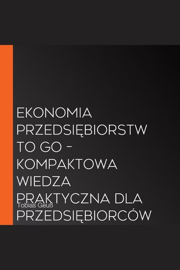 Ekonomia Przedsiębiorstw to Go – Kompaktowa wiedza praktyczna dla przedsiębiorców i menedżerów: Łatwo zrozum relacje ekonomiczne i podejmuj świadome decyzje – incl słownik ekonomii przedsiębiorstw - cover