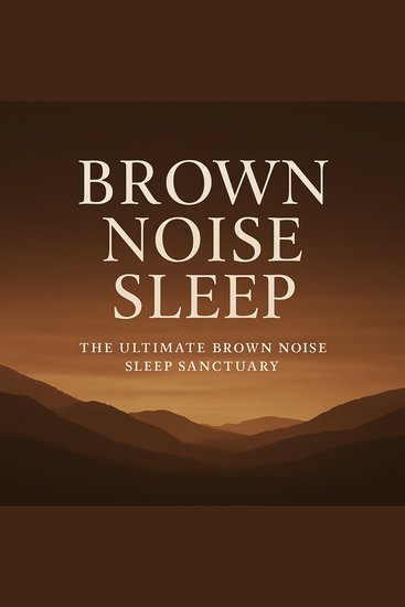 Brown Noise Sleep – The Ultimate Brown Noise Sleep Sanctuary - Gentle Low-Frequency Soundscapes to Calm the Mind Block Distractions and Promote Deep Restorative Rest - cover
