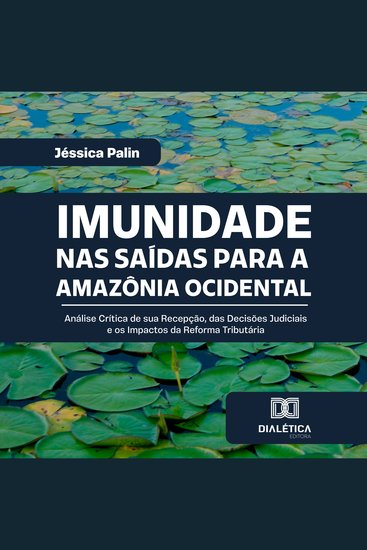 Imunidade nas Saídas para a Amazônia Ocidental - Análise Crítica de sua Recepção das Decisões Judiciais e os Impactos da Reforma Tributária - cover