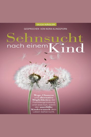 Sehnsucht nach einem Kind - Wege Chancen und alternative Möglichkeiten der Familiengründung und was tun wenn der unerfüllte Kinderwunsch dein Leben beherrscht - cover