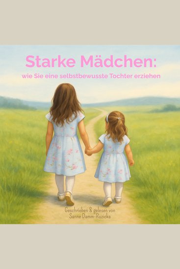 Starke Mädchen: Wie Sie eine selbstbewusste Tochter erziehen - cover