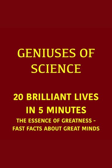 Geniuses of Science – 20 Brilliant Lives in 5 Minutes - The Essence Of Greatness - Fast Facts About Great Minds - cover