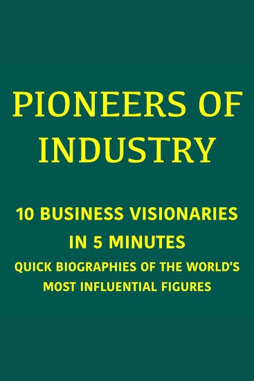 Pioneers of Industry – 10 Business Visionaries in 5 Minutes - Quick Biographies of the World's Most Influential Figures - cover