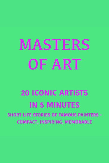 Masters of Art – 20 Iconic Artists in 5 Minutes - Short Life Stories of Iconic Painters – Compact Inspiring Memorable - cover