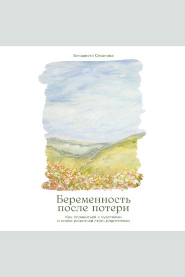 Беременность после потери: Как справиться с чувствами и снова решиться стать родителями - cover